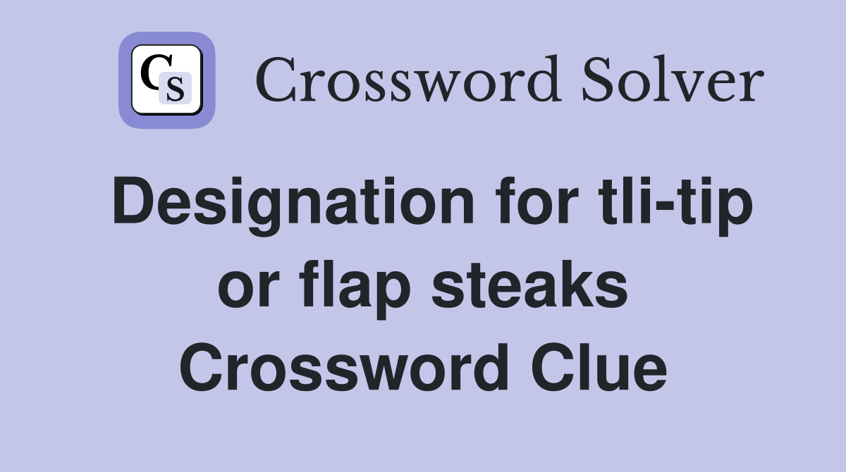 Designation for tli-tip or flap steaks Crossword Clue