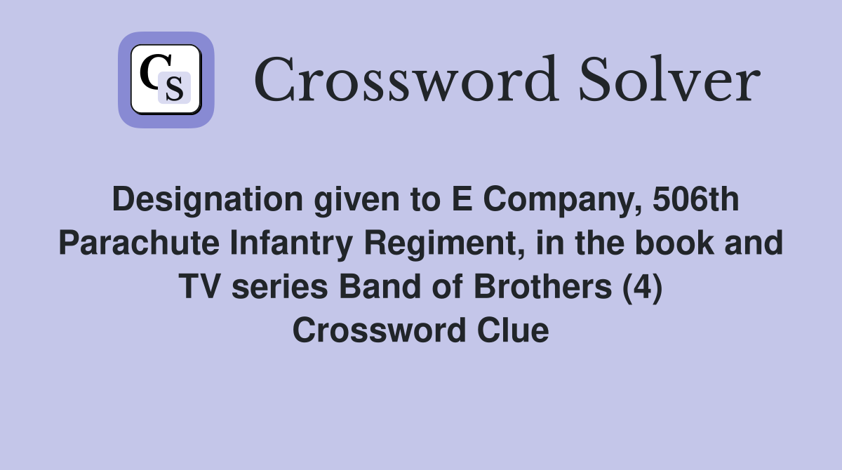 Designation given to E Company, 506th Parachute Infantry Regiment, in the book and TV series Band of Brothers (4) Crossword Clue