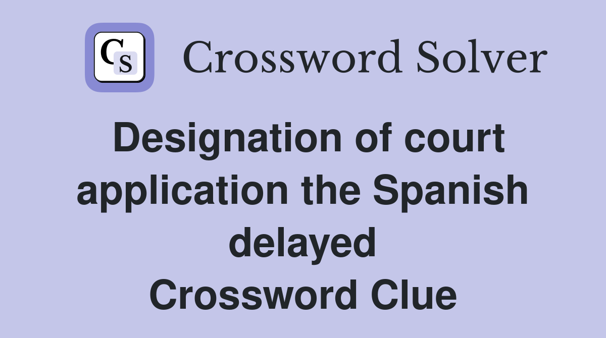 Designation of court application the Spanish delayed Crossword Clue