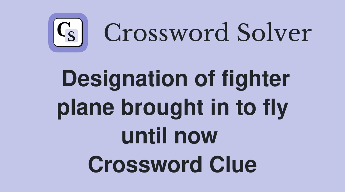 Designation of fighter plane brought in to fly until now  Crossword Clue