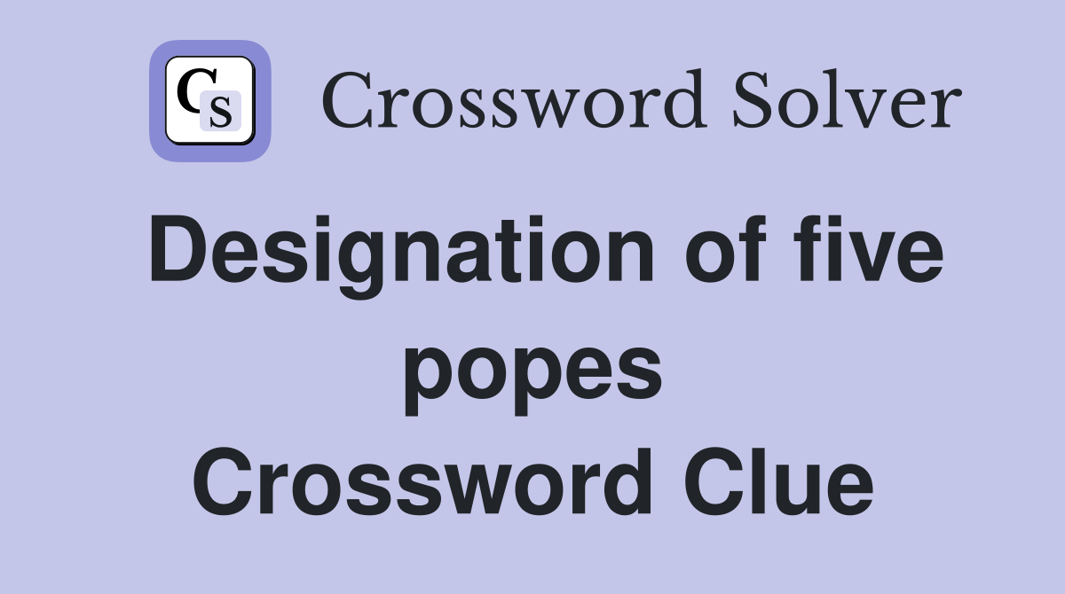 Designation of five popes Crossword Clue