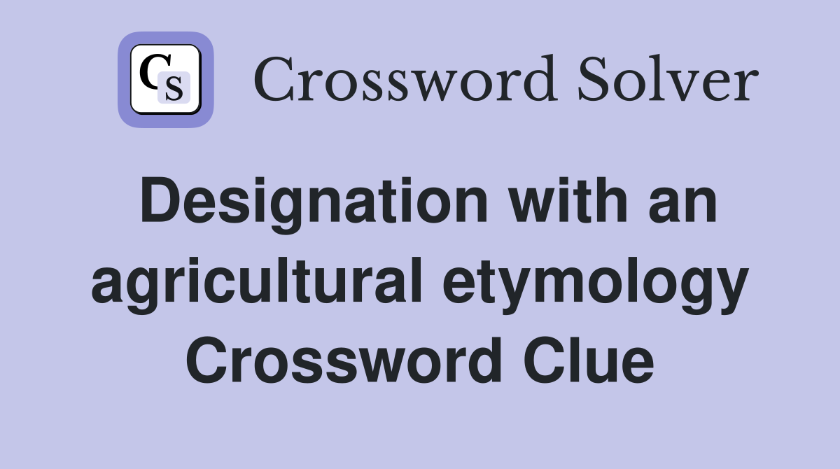 Designation with an agricultural etymology Crossword Clue