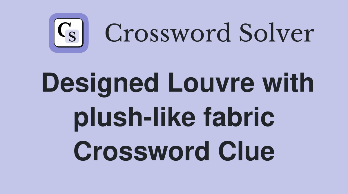 Designed Louvre with plush-like fabric Crossword Clue