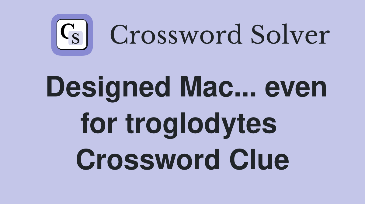 Designed Mac... even for troglodytes  Crossword Clue