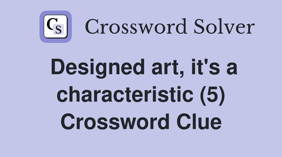 Designed art, it's a characteristic (5) Crossword Clue