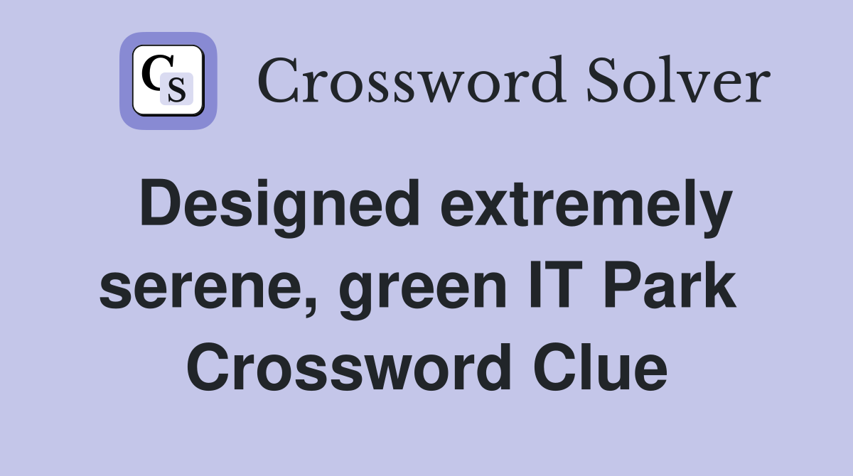 Designed extremely serene, green IT Park  Crossword Clue