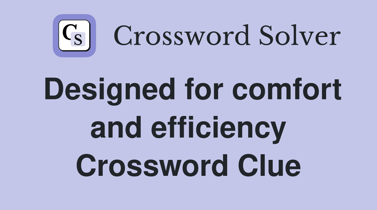 Designed for comfort and efficiency Crossword Clue