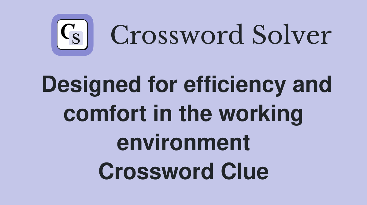 Designed for efficiency and comfort in the working environment Crossword Clue