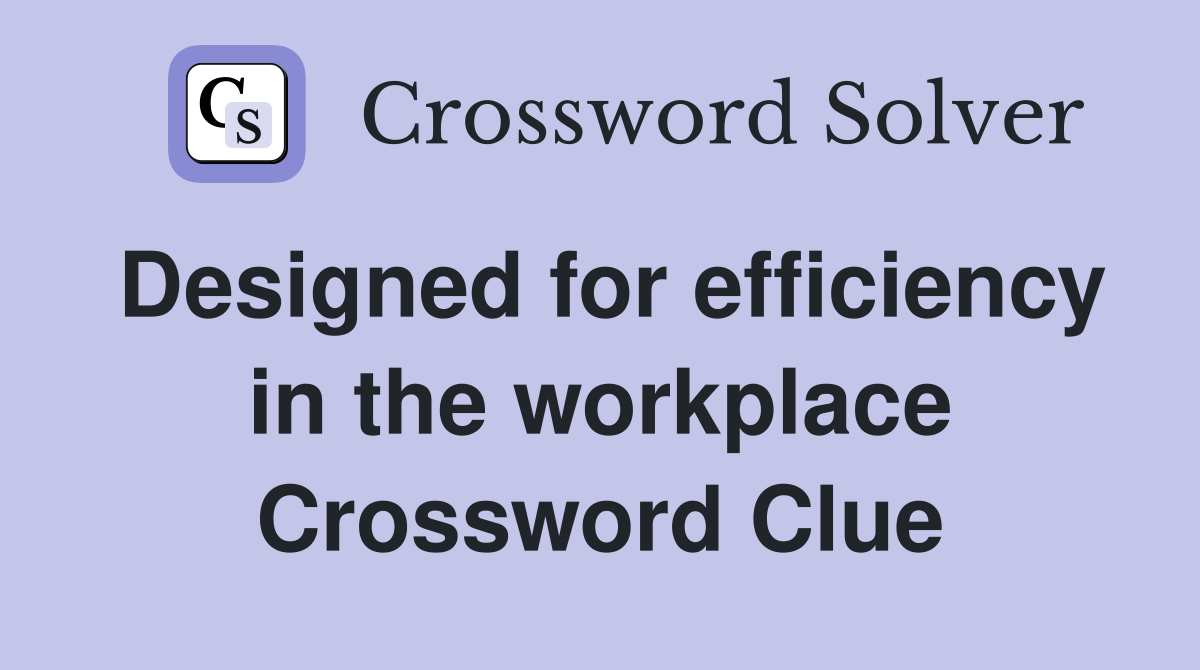 Designed for efficiency in the workplace Crossword Clue