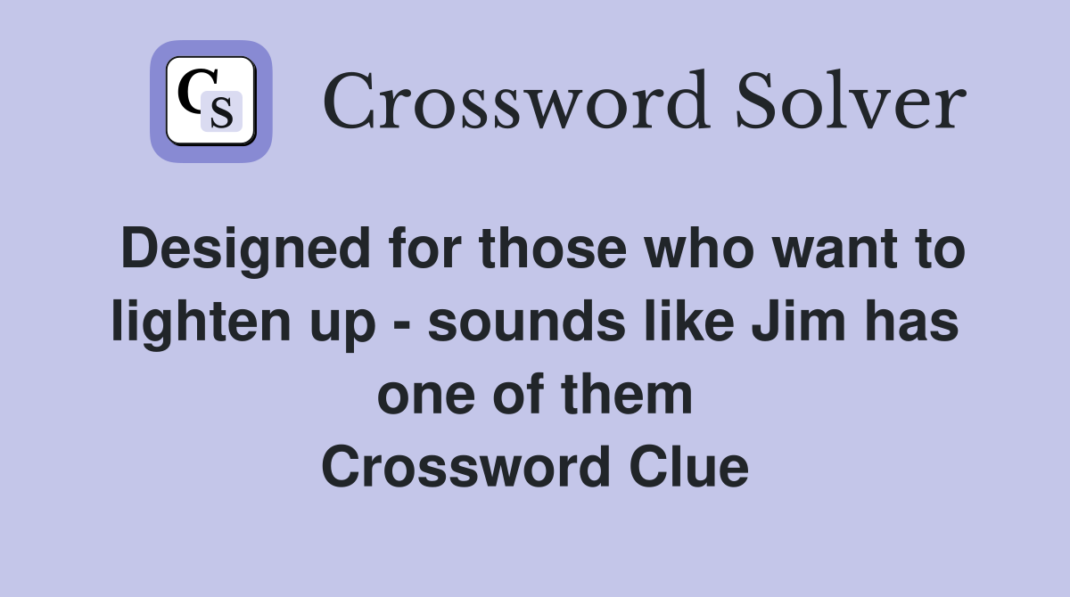 Designed for those who want to lighten up - sounds like Jim has one of them Crossword Clue