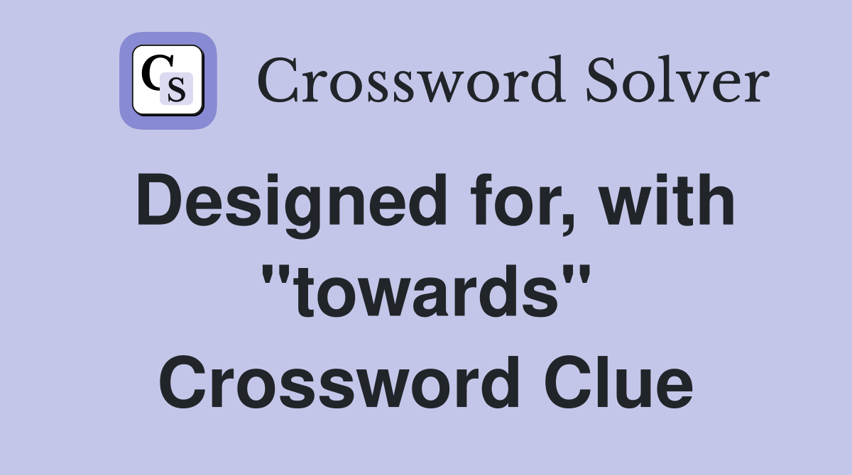 Designed for, with "towards" Crossword Clue
