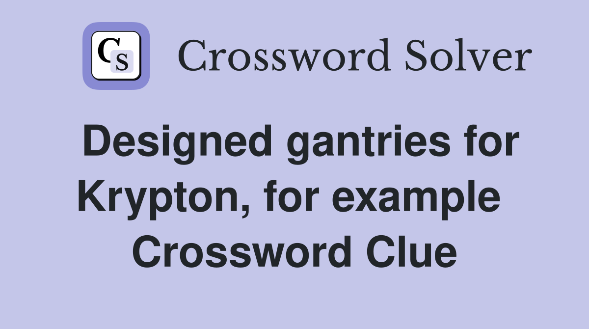 Designed gantries for Krypton, for example  Crossword Clue