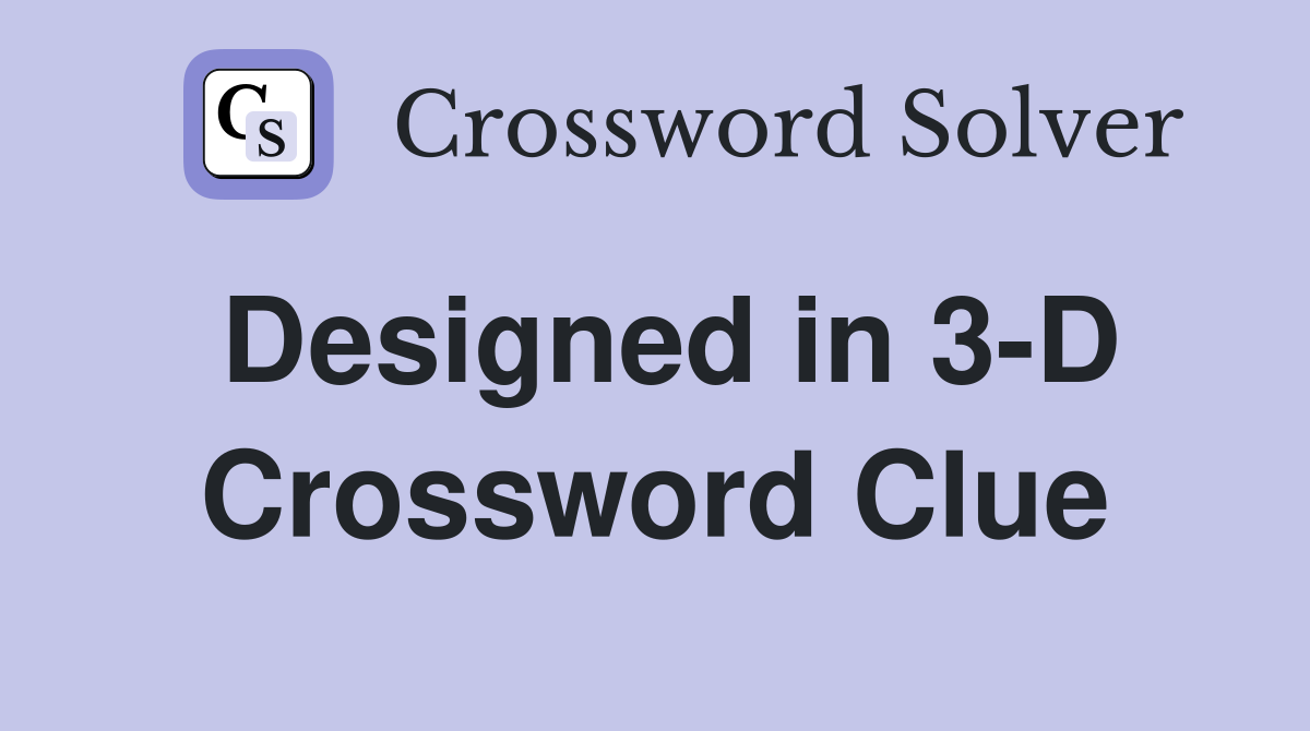 Designed in 3-D Crossword Clue