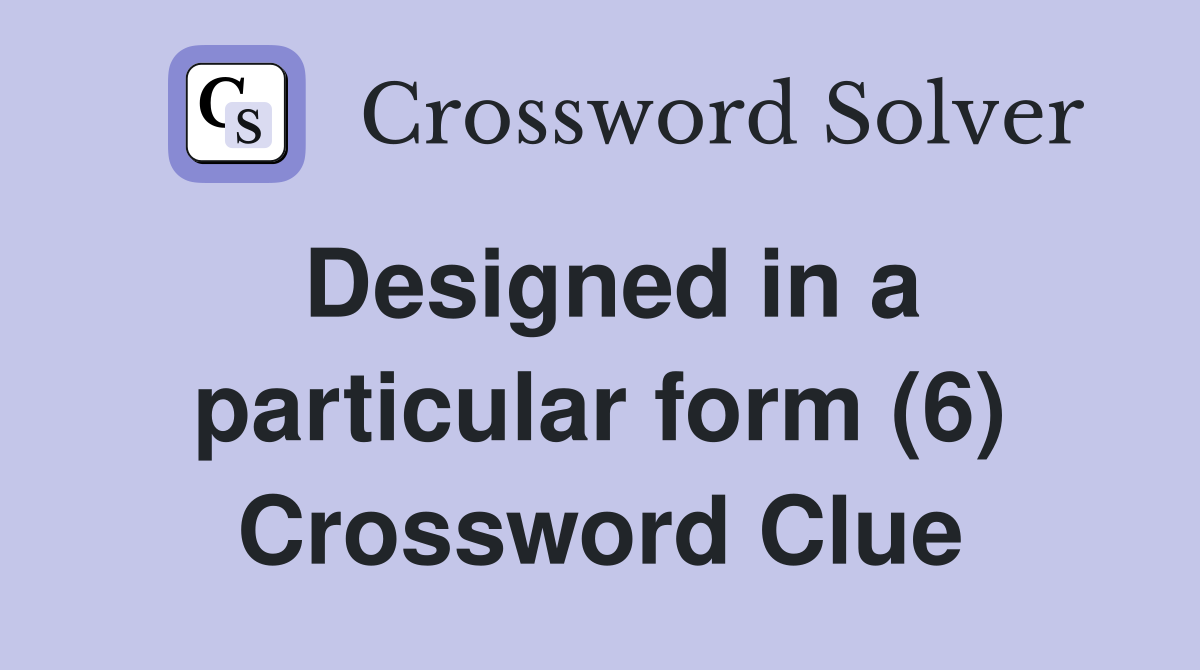 Designed in a particular form (6) Crossword Clue