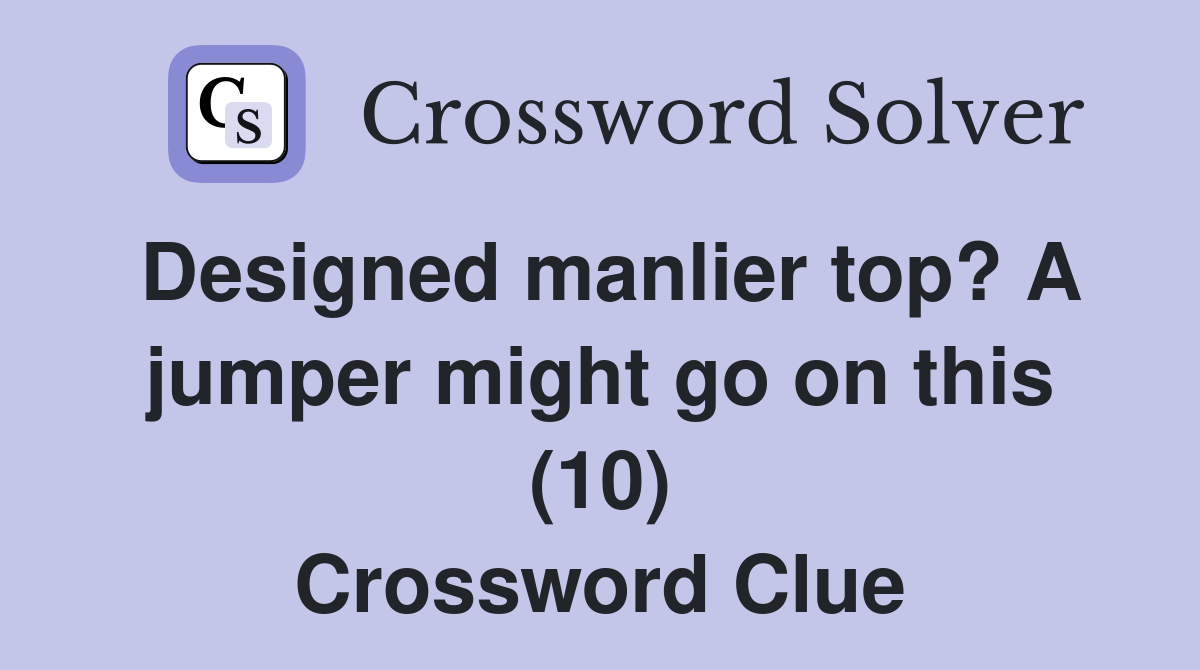 Designed manlier top? A jumper might go on this (10) Crossword Clue