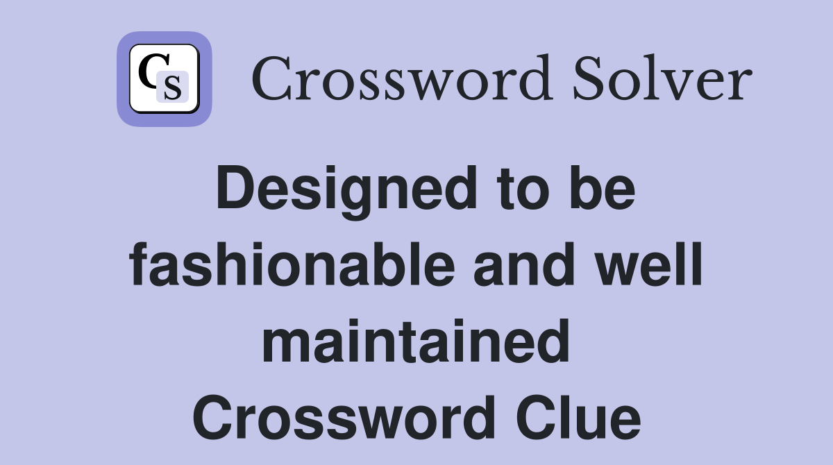 Designed to be fashionable and well maintained Crossword Clue