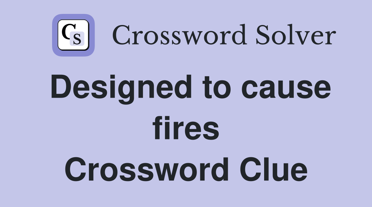 Designed to cause fires Crossword Clue
