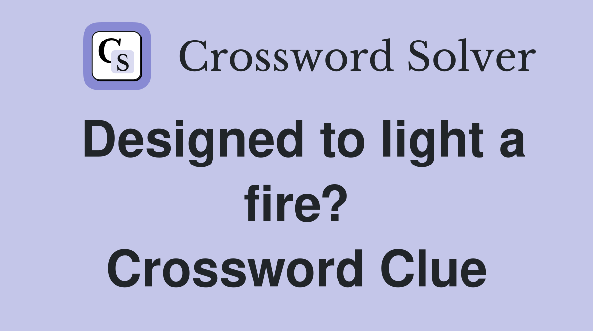 Designed to light a fire? Crossword Clue