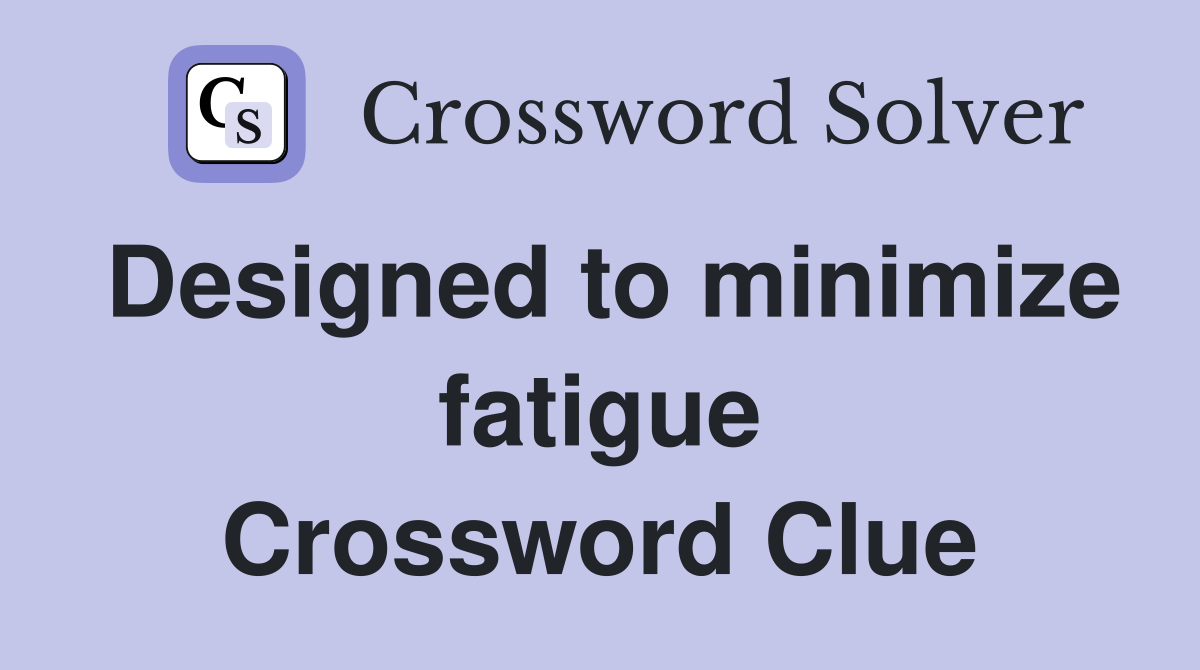 Designed to minimize fatigue Crossword Clue