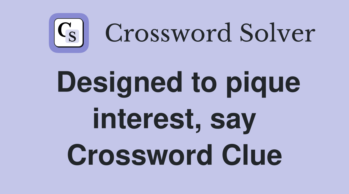 Designed to pique interest, say Crossword Clue