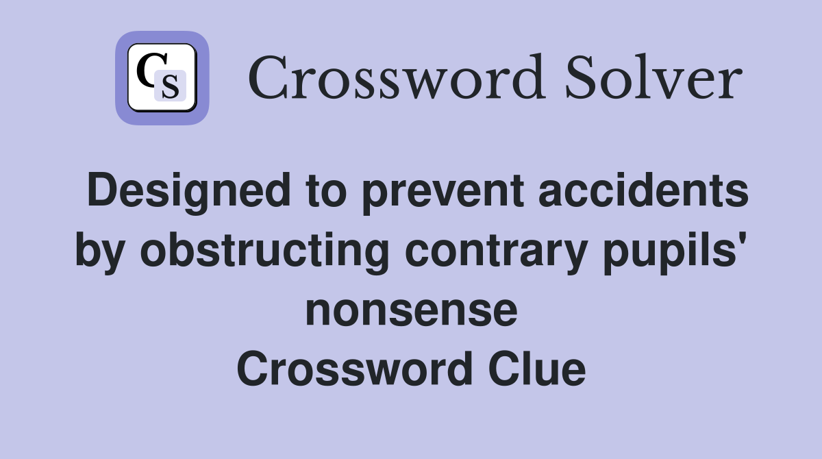 Designed to prevent accidents by obstructing contrary pupils' nonsense Crossword Clue