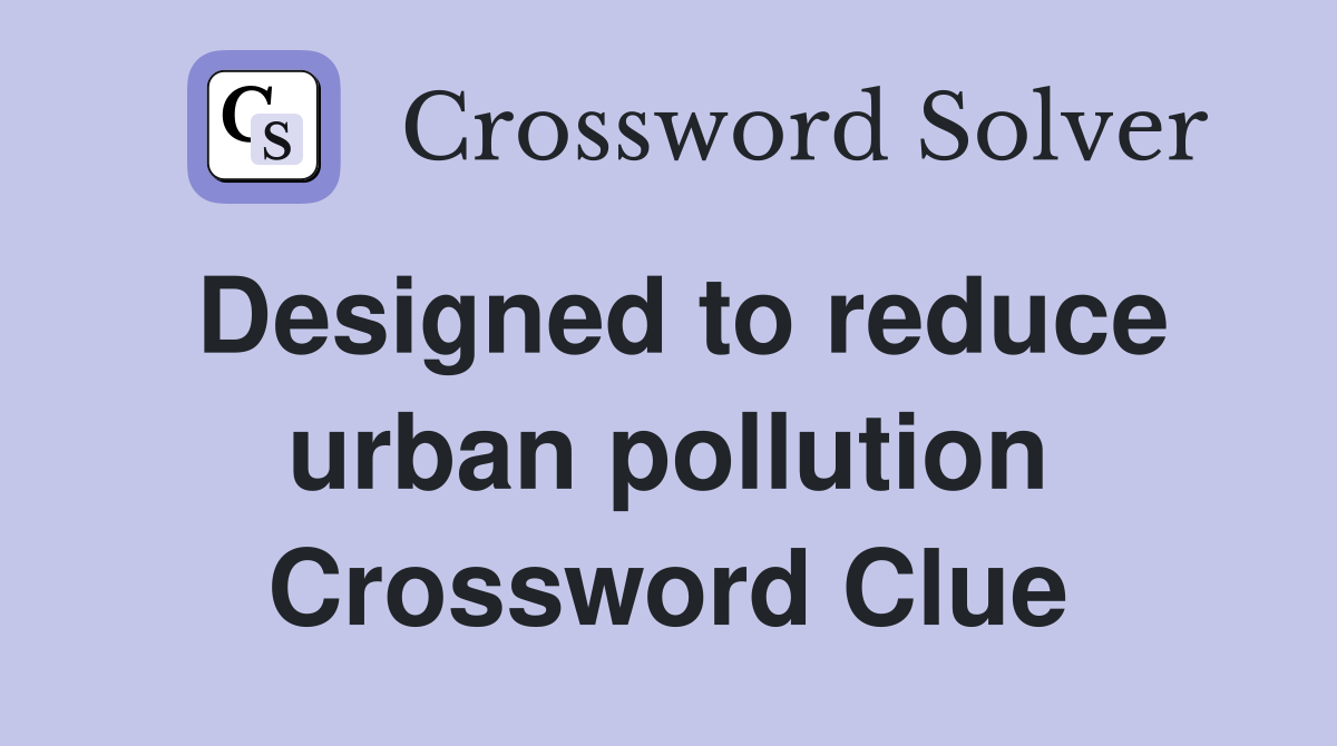 Designed to reduce urban pollution Crossword Clue
