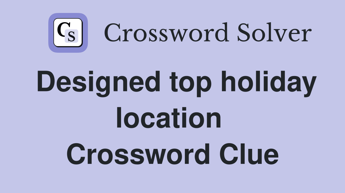 Designed top holiday location  Crossword Clue
