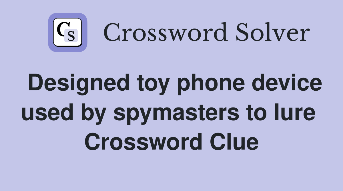 Designed toy phone device used by spymasters to lure  Crossword Clue