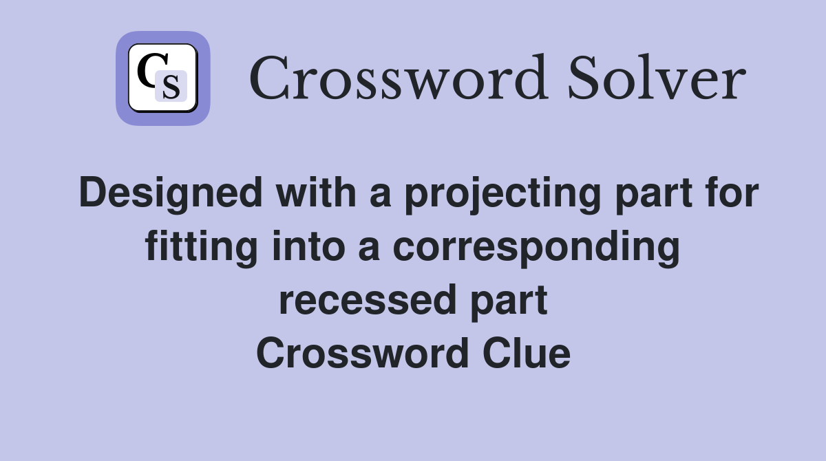 Designed with a projecting part for fitting into a corresponding recessed part Crossword Clue