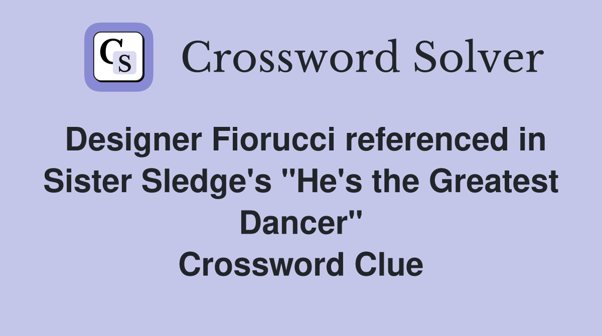 Designer Fiorucci referenced in Sister Sledge's "He's the Greatest Dancer" Crossword Clue