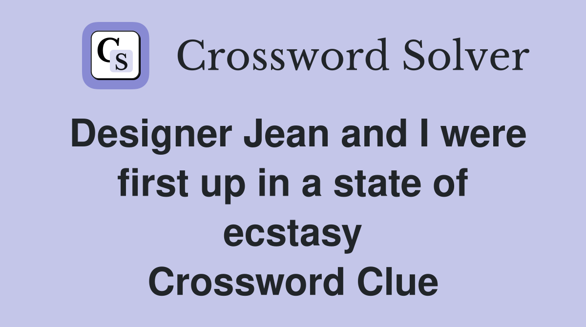 Designer Jean and I were first up in a state of ecstasy Crossword Clue