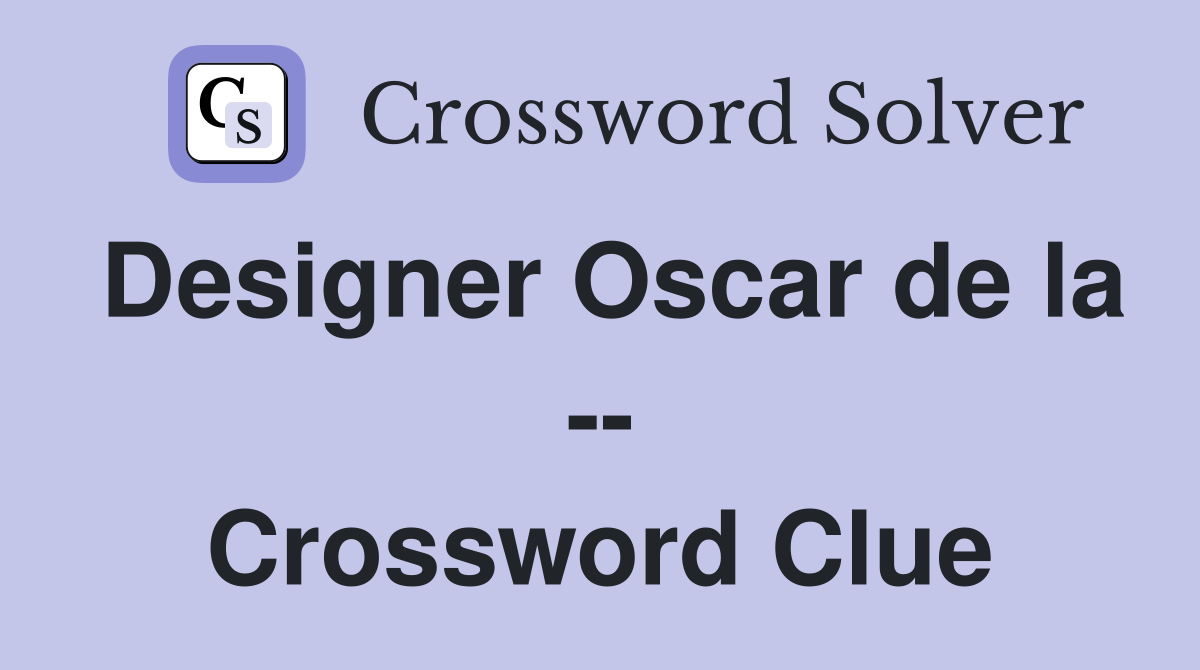 Designer Oscar de la -- Crossword Clue