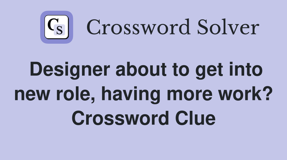 Designer about to get into new role, having more work? Crossword Clue