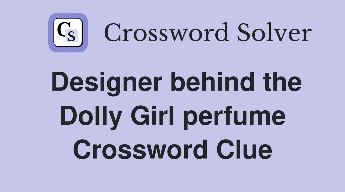 Designer behind the Dolly Girl perfume Crossword Clue