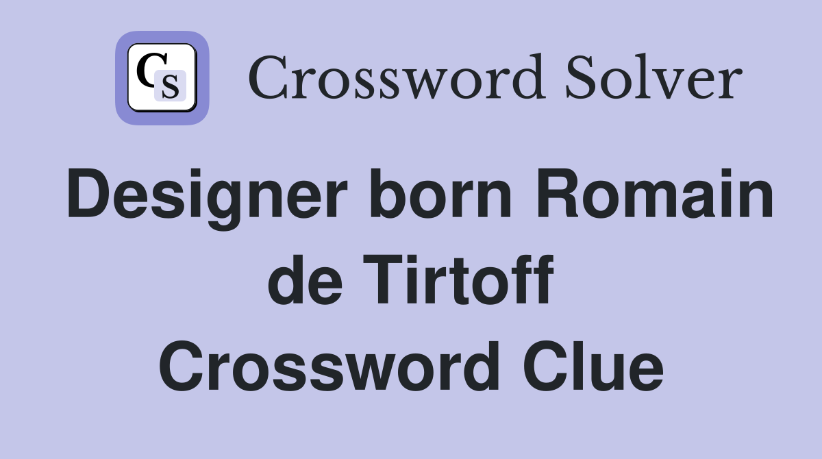 Designer born Romain de Tirtoff Crossword Clue