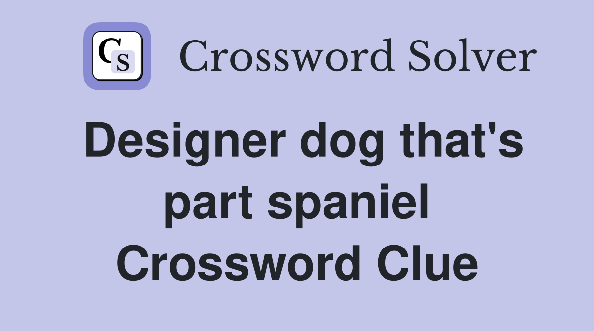 Designer dog that's part spaniel Crossword Clue