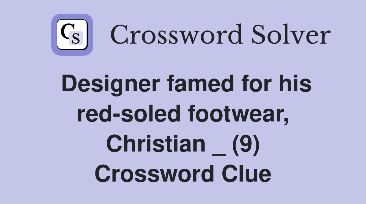 Designer famed for his red-soled footwear, Christian _ (9) Crossword Clue