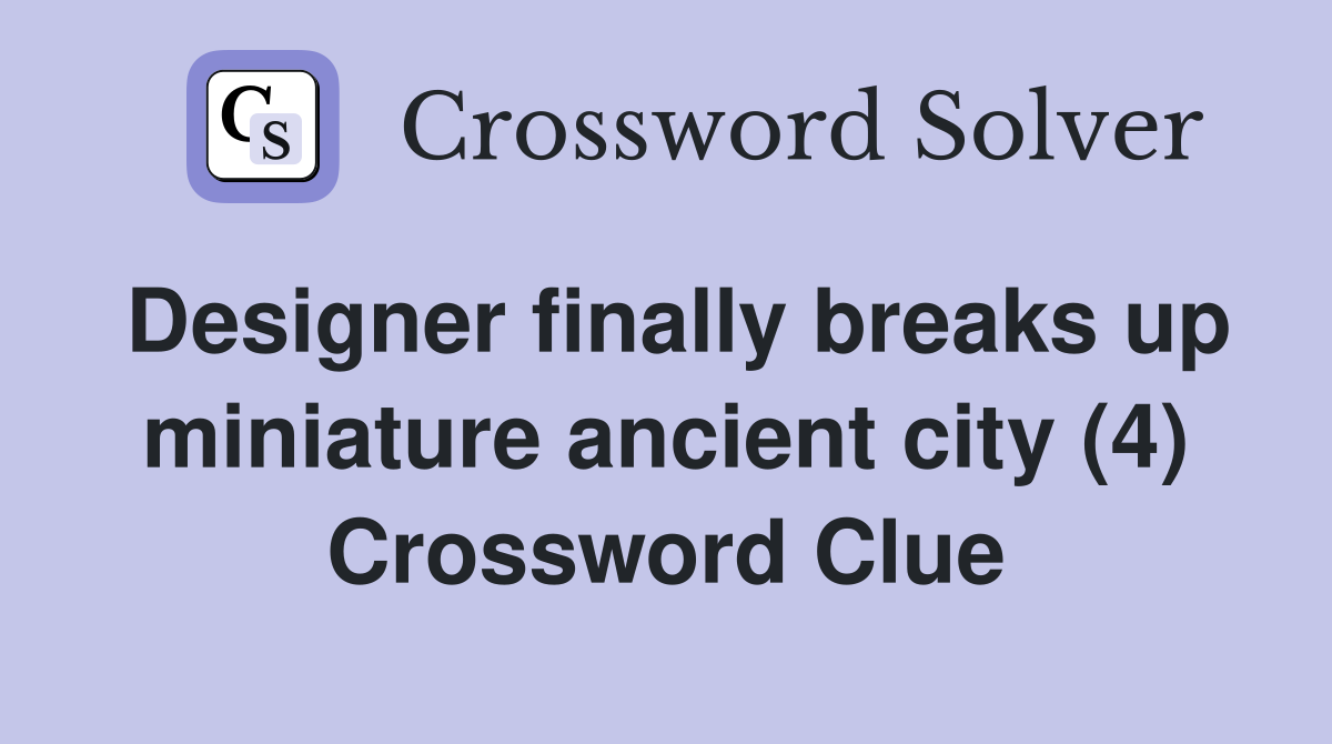 Designer finally breaks up miniature ancient city (4) Crossword Clue
