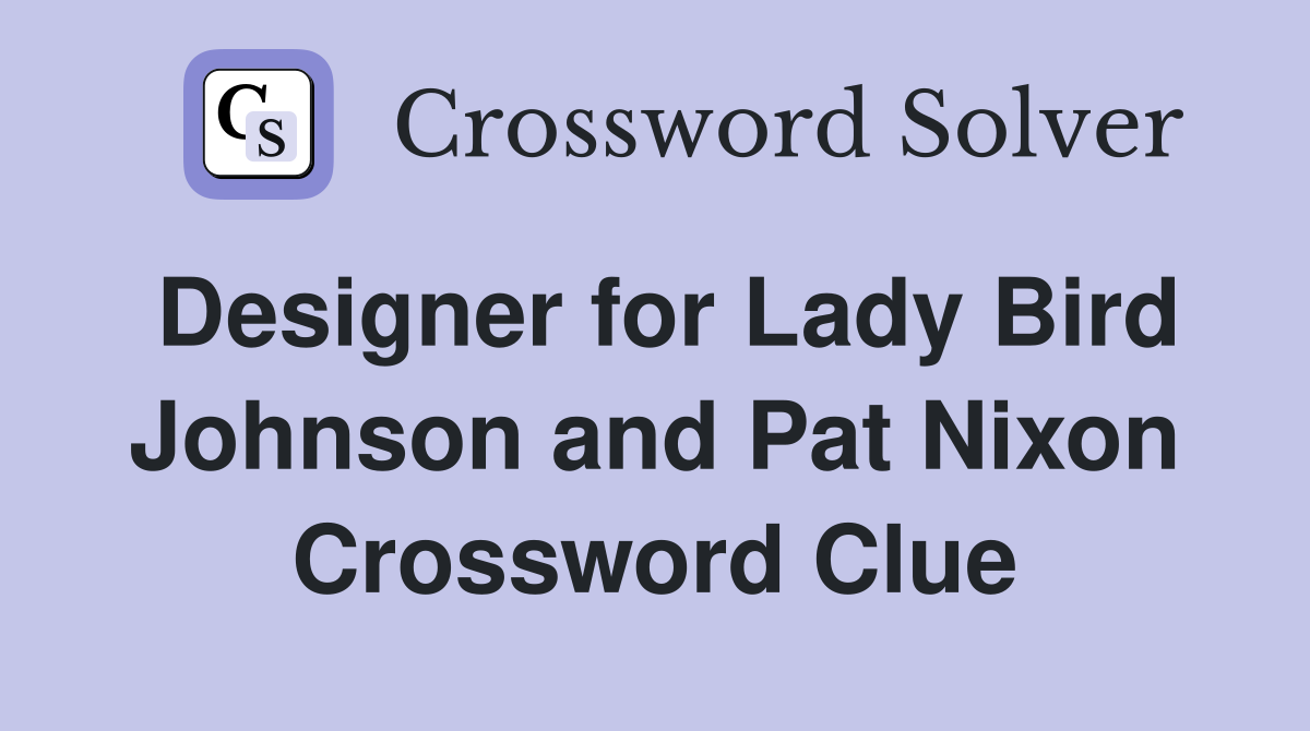 Designer for Lady Bird Johnson and Pat Nixon Crossword Clue