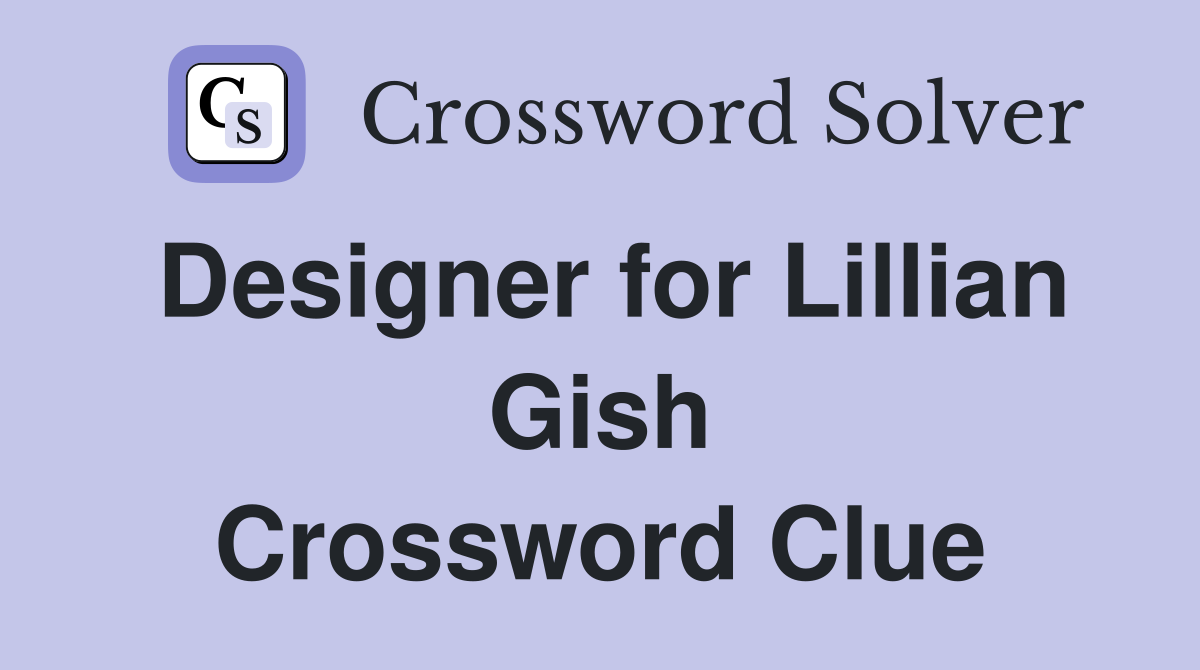 Designer for Lillian Gish Crossword Clue