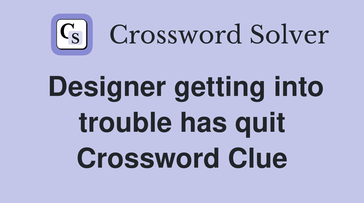 Designer getting into trouble has quit Crossword Clue