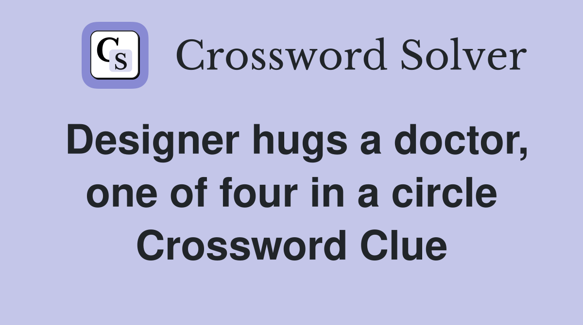 Designer hugs a doctor, one of four in a circle Crossword Clue