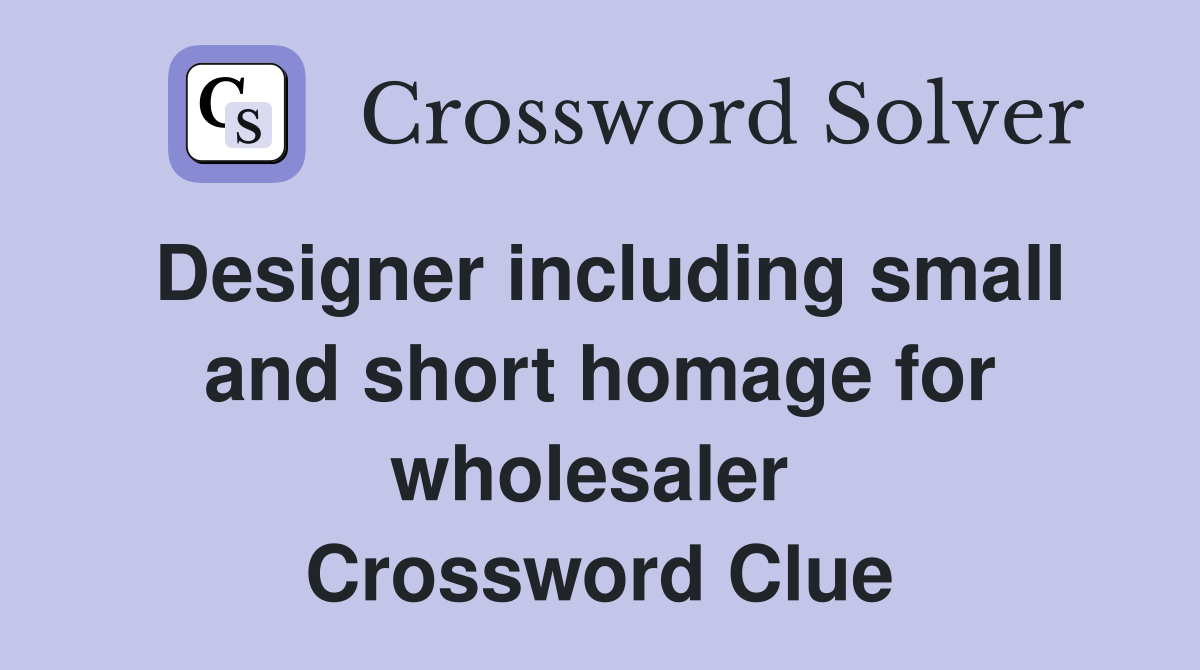 Designer including small and short homage for wholesaler  Crossword Clue