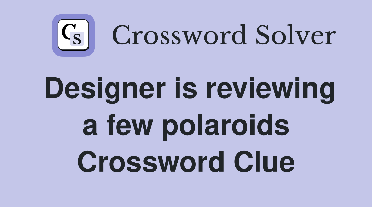 Designer is reviewing a few polaroids Crossword Clue