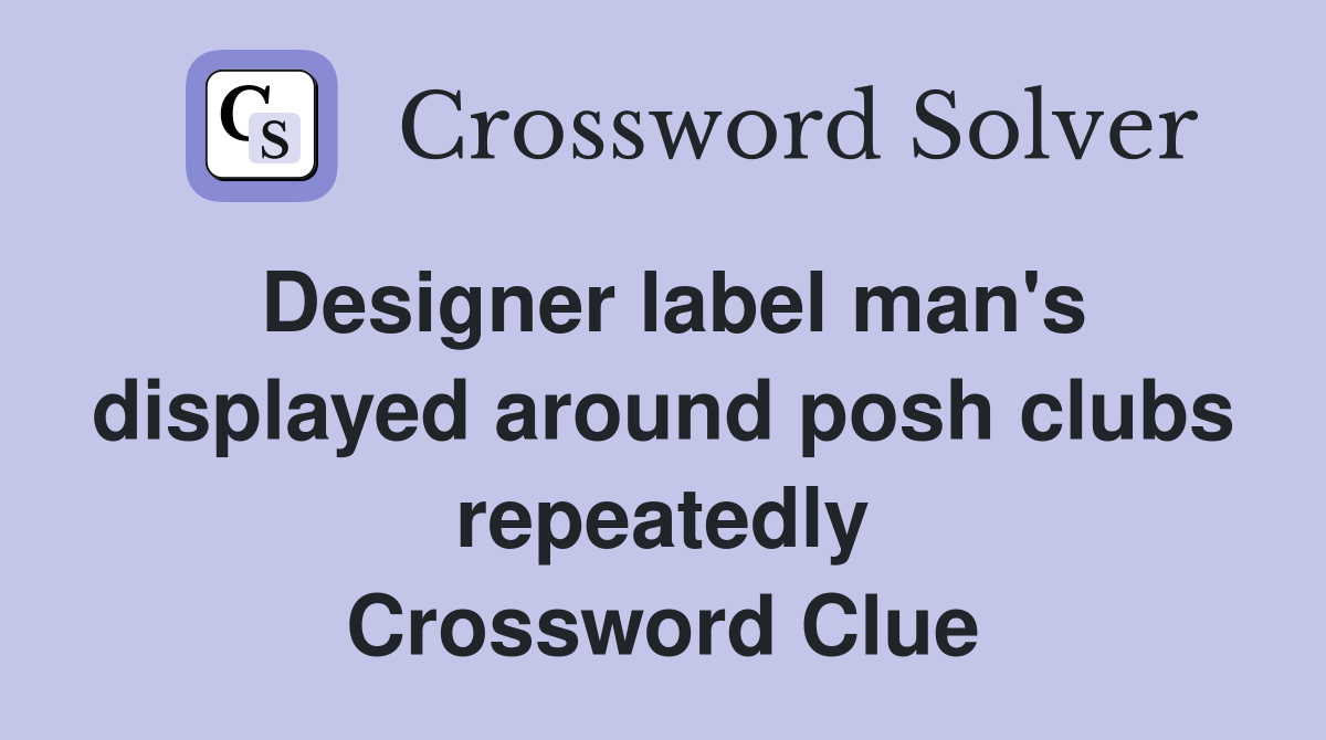 Designer label man's displayed around posh clubs repeatedly Crossword Clue