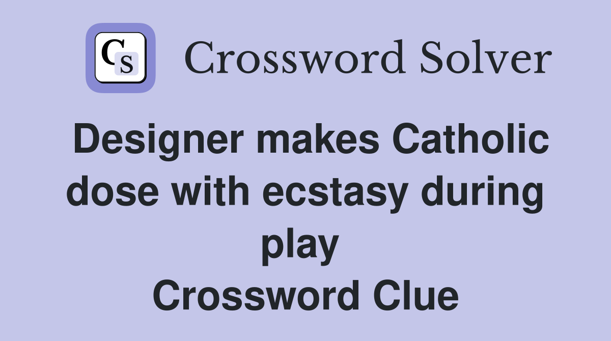 Designer makes Catholic dose with ecstasy during play  Crossword Clue
