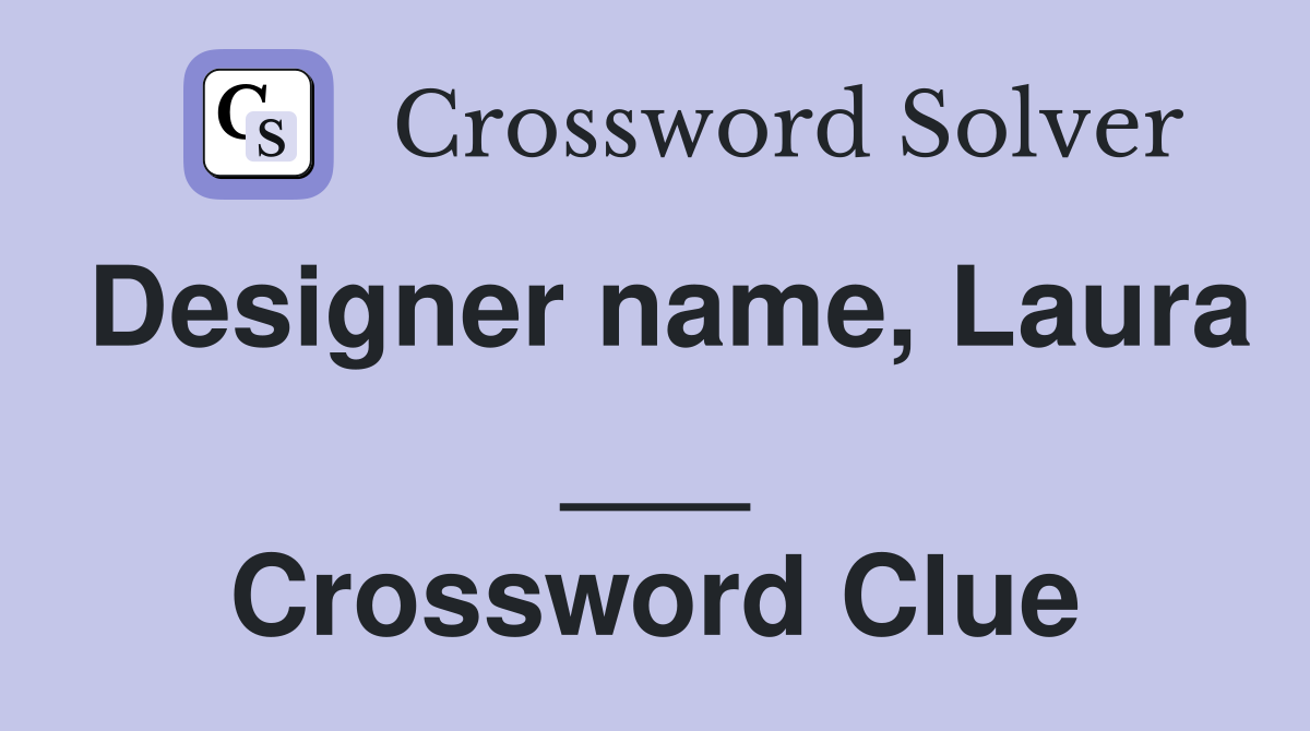 Designer name, Laura ___ Crossword Clue