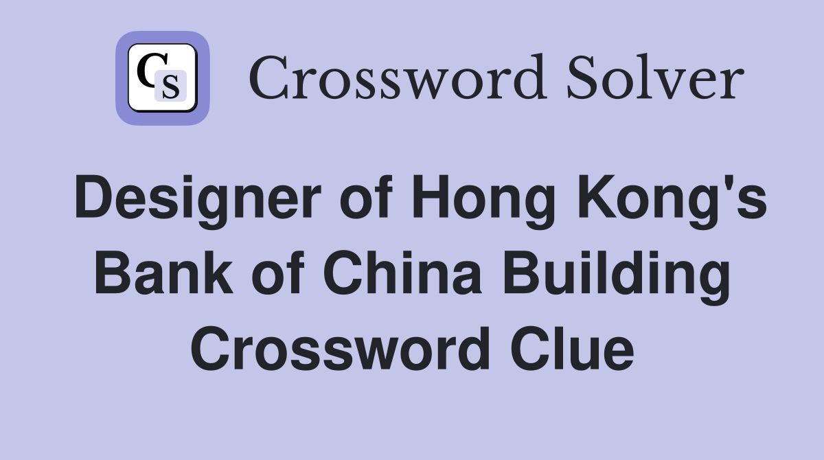 Designer of Hong Kong's Bank of China Building Crossword Clue