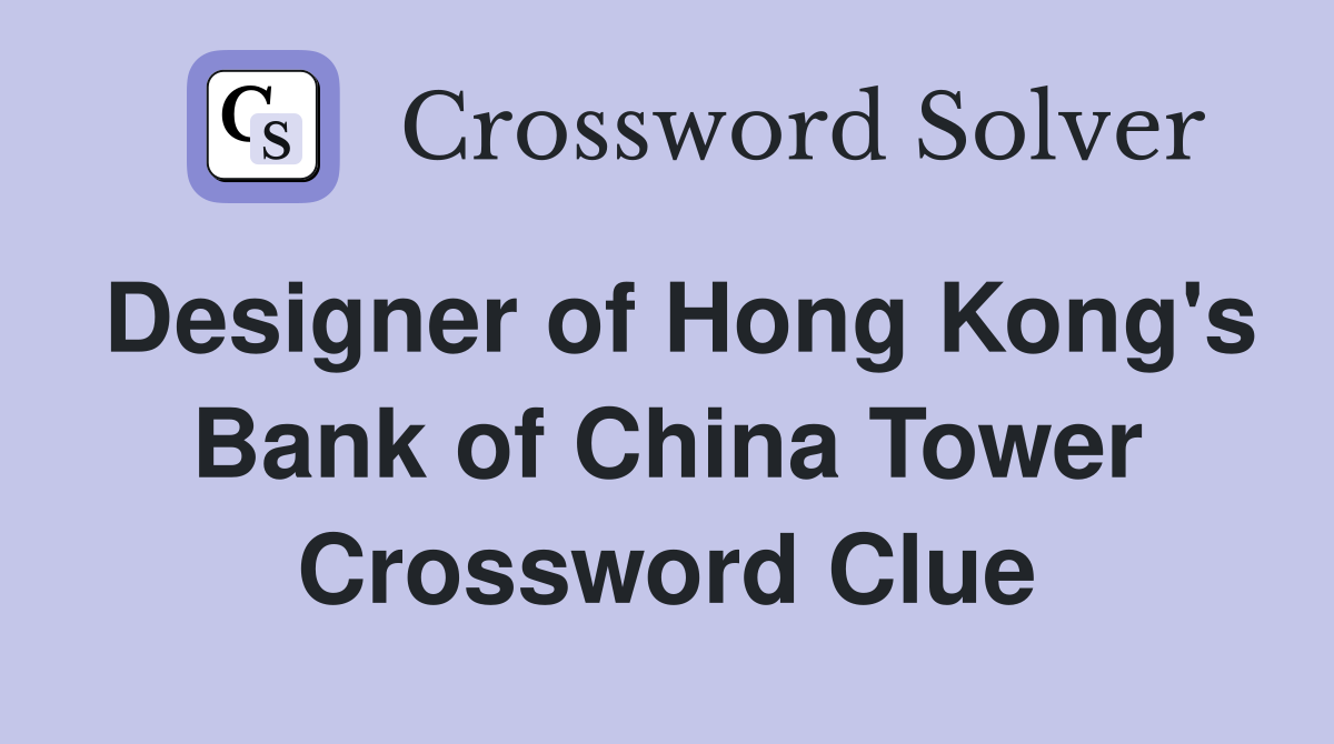 Designer of Hong Kong's Bank of China Tower Crossword Clue