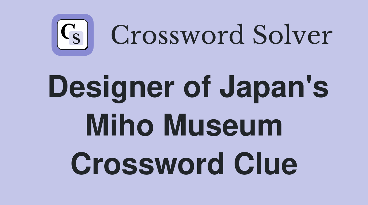 Designer of Japan's Miho Museum Crossword Clue